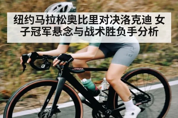 纽约马拉松奥比里对决洛克迪 女子冠军悬念与战术胜负手分析